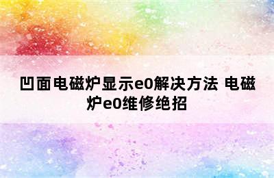 凹面电磁炉显示e0解决方法 电磁炉e0维修绝招